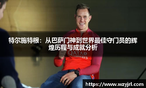 多多28特尔施特根：从巴萨门神到世界最佳守门员的辉煌历程与成就分析